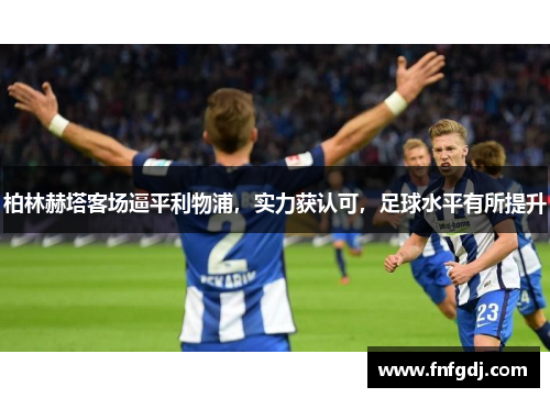 柏林赫塔客场逼平利物浦，实力获认可，足球水平有所提升