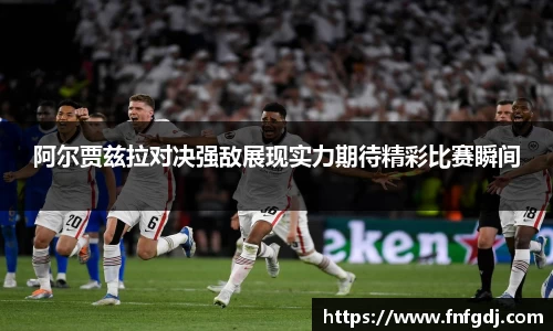 阿尔贾兹拉对决强敌展现实力期待精彩比赛瞬间