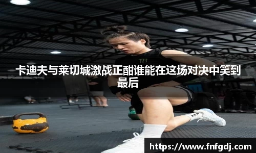 卡迪夫与莱切城激战正酣谁能在这场对决中笑到最后