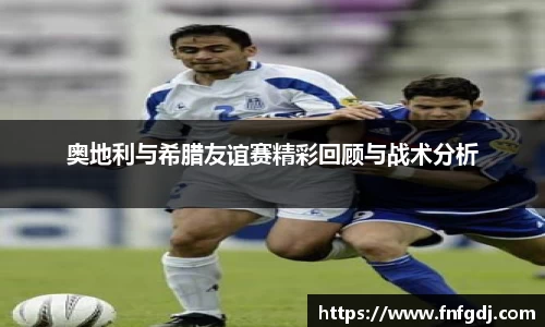 奥地利与希腊友谊赛精彩回顾与战术分析