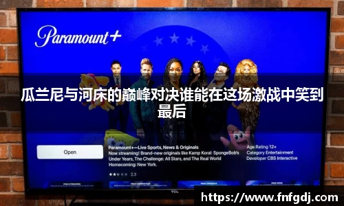 瓜兰尼与河床的巅峰对决谁能在这场激战中笑到最后