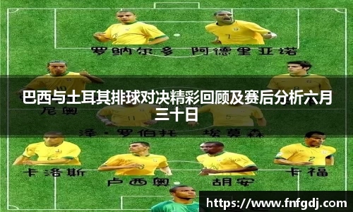 巴西与土耳其排球对决精彩回顾及赛后分析六月三十日