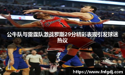 公牛队与雷霆队激战罗斯29分精彩表现引发球迷热议