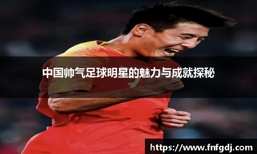 中国帅气足球明星的魅力与成就探秘
