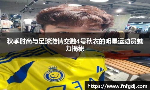 秋季时尚与足球激情交融4号秋衣的明星运动员魅力揭秘