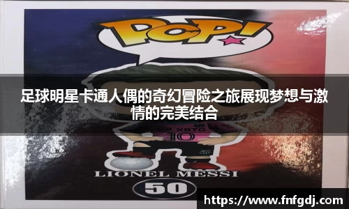 足球明星卡通人偶的奇幻冒险之旅展现梦想与激情的完美结合