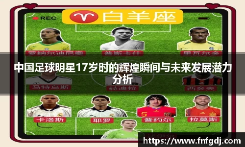 中国足球明星17岁时的辉煌瞬间与未来发展潜力分析